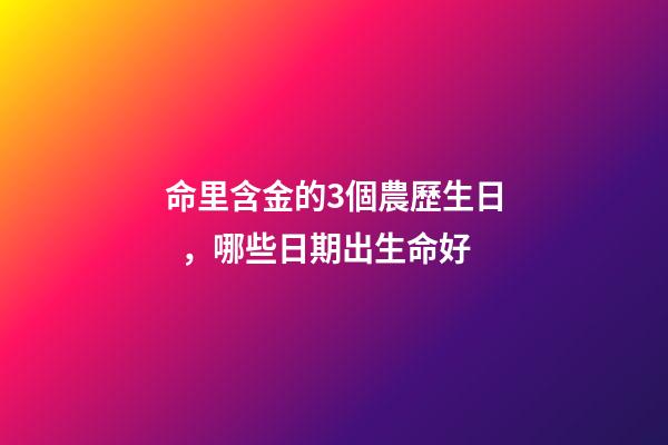 命里含金的3個農歷生日，哪些日期出生命好